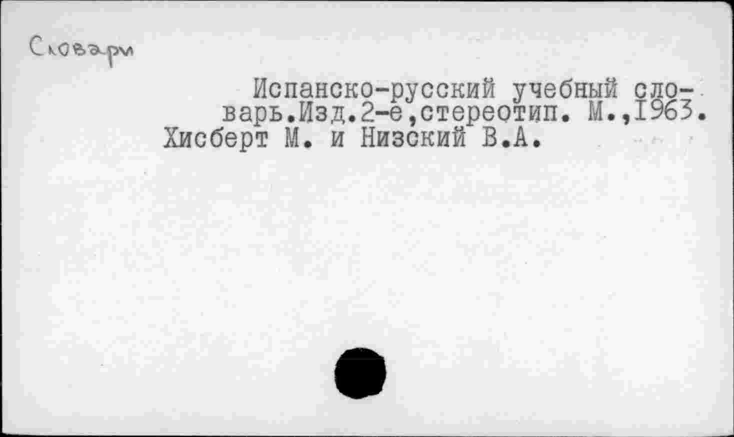 ﻿Испанско-русский учебный словарь.Изд.2-е ,стереотип. М.,1963.
Хисберт М. и Низский В.А.